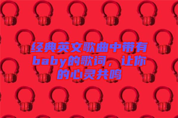 經(jīng)典英文歌曲中帶有baby的歌詞，讓你的心靈共鳴