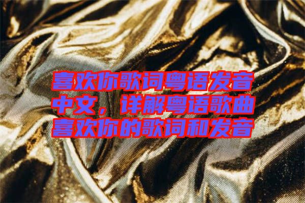 喜歡你歌詞粵語發(fā)音中文，詳解粵語歌曲喜歡你的歌詞和發(fā)音