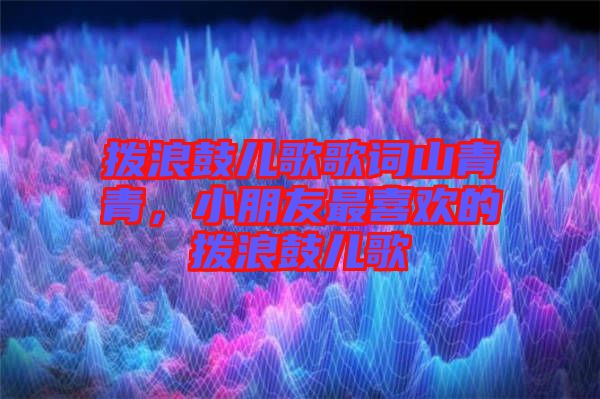 撥浪鼓兒歌歌詞山青青，小朋友最喜歡的撥浪鼓兒歌