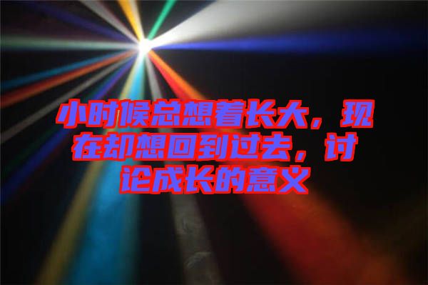 小時(shí)候總想著長(zhǎng)大，現(xiàn)在卻想回到過(guò)去，討論成長(zhǎng)的意義