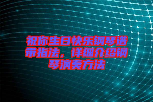 祝你生日快樂鋼琴譜帶指法，詳細(xì)介紹鋼琴演奏方法