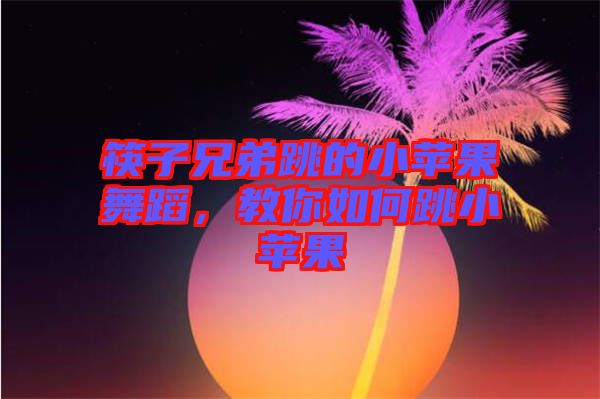 筷子兄弟跳的小蘋果舞蹈，教你如何跳小蘋果