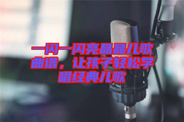 一閃一閃亮晶晶兒歌曲譜，讓孩子輕松學(xué)唱經(jīng)典兒歌