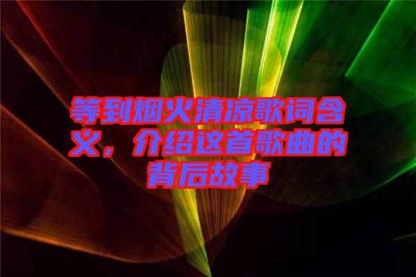 等到煙火清涼歌詞含義，介紹這首歌曲的背后故事