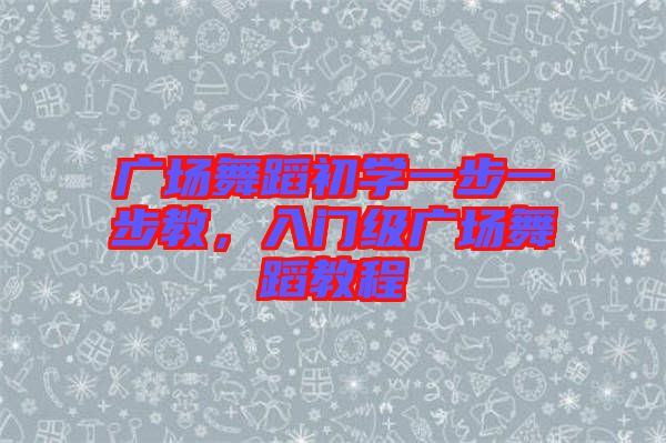 廣場舞蹈初學(xué)一步一步教，入門級廣場舞蹈教程