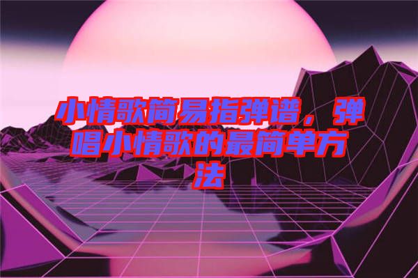 小情歌簡易指彈譜，彈唱小情歌的最簡單方法