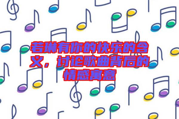 若琳有你的快樂的含義，討論歌曲背后的情感寓意