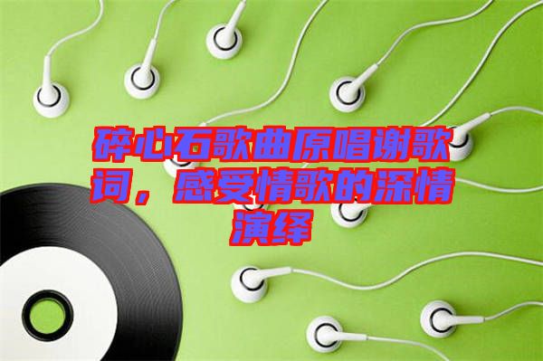 碎心石歌曲原唱謝歌詞，感受情歌的深情演繹