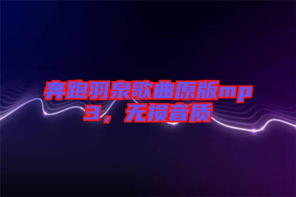 奔跑羽泉歌曲原版mp3，無(wú)損音質(zhì)