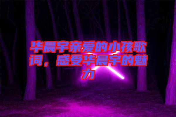 華晨宇親愛的小孩歌詞，感受華晨宇的魅力