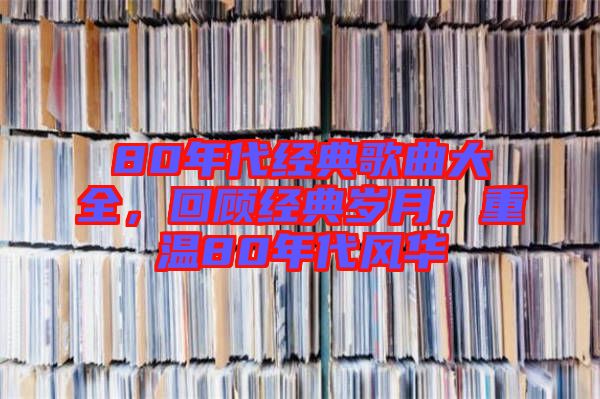 80年代經(jīng)典歌曲大全，回顧經(jīng)典歲月，重溫80年代風(fēng)華