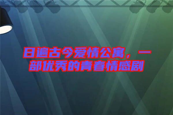 日遍古今愛(ài)情公寓，一部?jī)?yōu)秀的青春情感劇