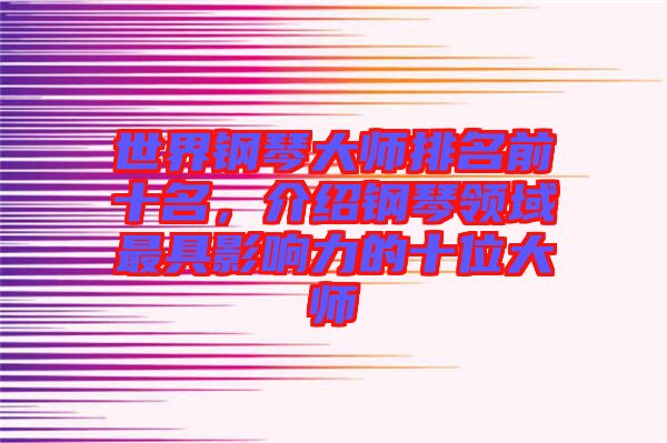 世界鋼琴大師排名前十名，介紹鋼琴領(lǐng)域最具影響力的十位大師