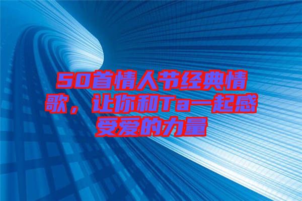 50首情人節(jié)經(jīng)典情歌，讓你和Ta一起感受愛的力量