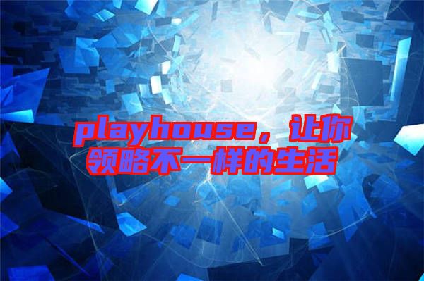 playhouse，讓你領略不一樣的生活