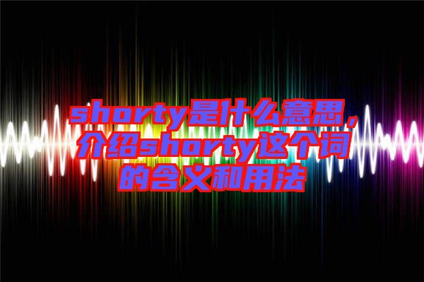 shorty是什么意思，介紹shorty這個(gè)詞的含義和用法