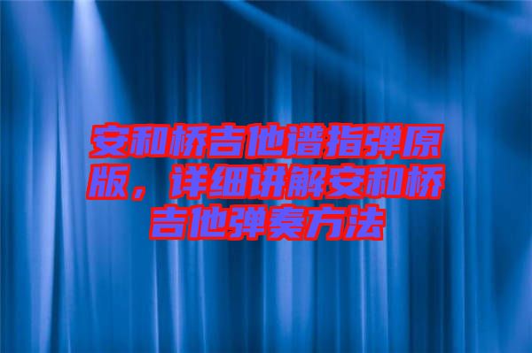 安和橋吉他譜指彈原版，詳細講解安和橋吉他彈奏方法