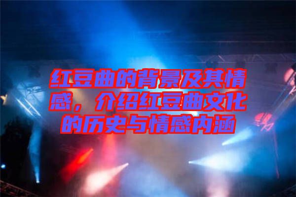 紅豆曲的背景及其情感，介紹紅豆曲文化的歷史與情感內(nèi)涵