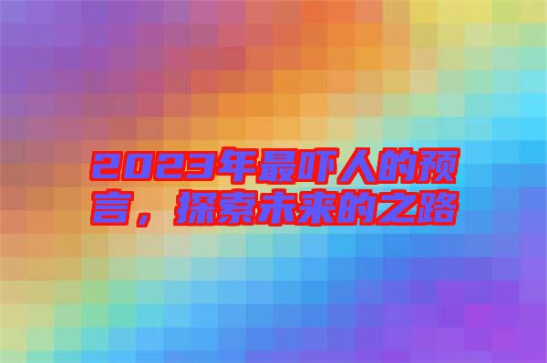 2023年最嚇人的預(yù)言，探索未來(lái)的之路