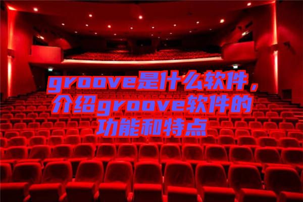 groove是什么軟件，介紹groove軟件的功能和特點(diǎn)