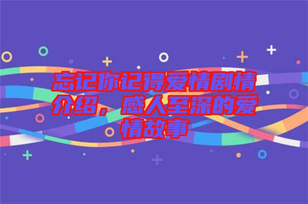 忘記你記得愛情劇情介紹，感人至深的愛情故事