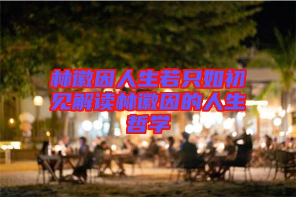 林徽因人生若只如初見(jiàn)解讀林徽因的人生哲學(xué)