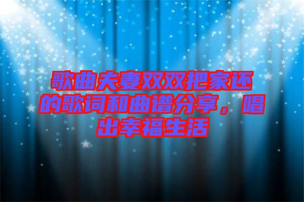 歌曲夫妻雙雙把家還的歌詞和曲譜分享，唱出幸福生活