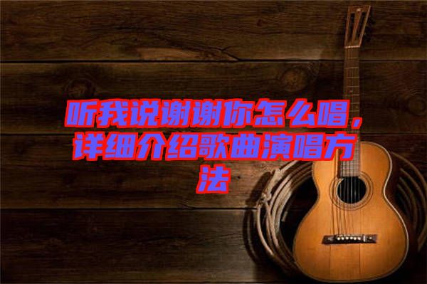 聽(tīng)我說(shuō)謝謝你怎么唱，詳細(xì)介紹歌曲演唱方法