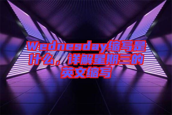 Wednesday縮寫是什么，詳解星期三的英文縮寫