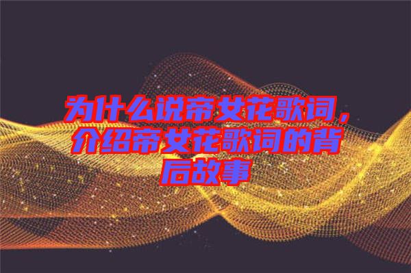 為什么說帝女花歌詞，介紹帝女花歌詞的背后故事