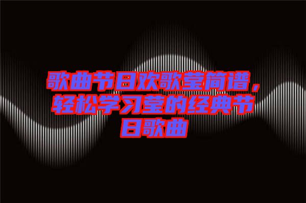 歌曲節(jié)日歡歌瑩簡(jiǎn)譜，輕松學(xué)習(xí)瑩的經(jīng)典節(jié)日歌曲