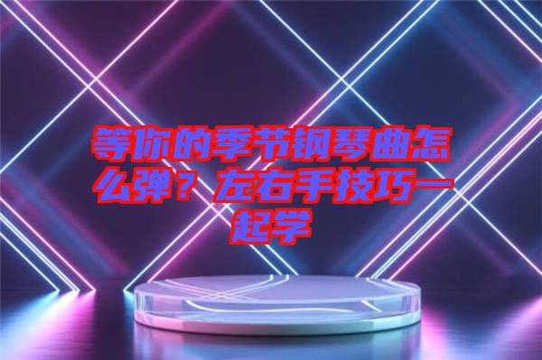 等你的季節(jié)鋼琴曲怎么彈？左右手技巧一起學(xué)