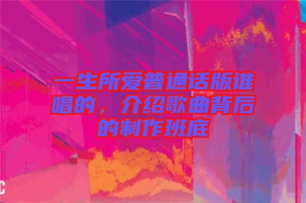 一生所愛普通話版誰唱的，介紹歌曲背后的制作班底