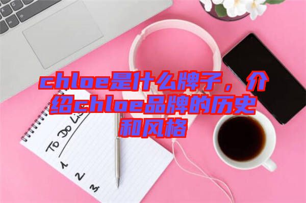 chloe是什么牌子，介紹chloe品牌的歷史和風(fēng)格