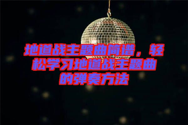 地道戰(zhàn)主題曲簡(jiǎn)譜，輕松學(xué)習(xí)地道戰(zhàn)主題曲的彈奏方法