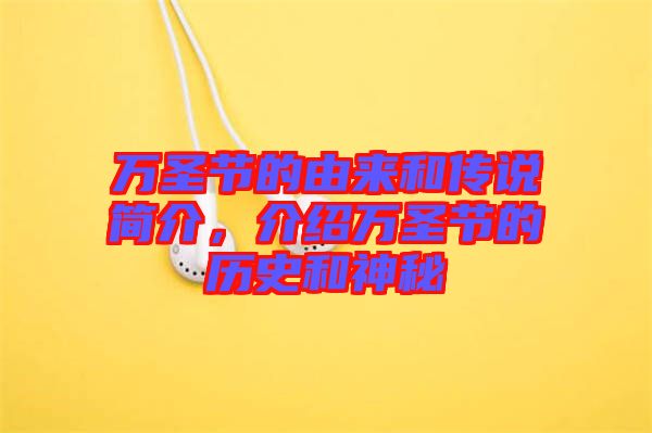 萬(wàn)圣節(jié)的由來(lái)和傳說(shuō)簡(jiǎn)介，介紹萬(wàn)圣節(jié)的歷史和神秘