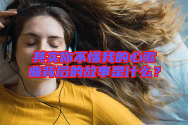 其實(shí)你不懂我的心歌曲背后的故事是什么？