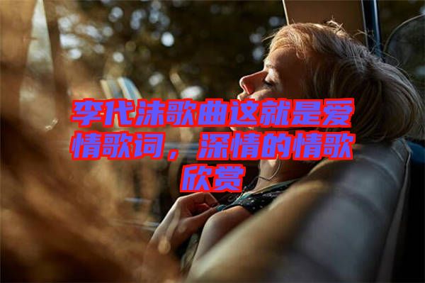 李代沫歌曲這就是愛情歌詞，深情的情歌欣賞