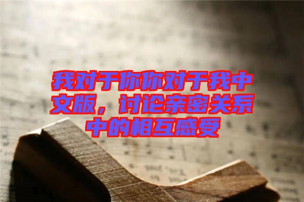 我對(duì)于你你對(duì)于我中文版，討論親密關(guān)系中的相互感受