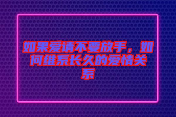 如果愛請不要放手，如何維系長久的愛情關(guān)系