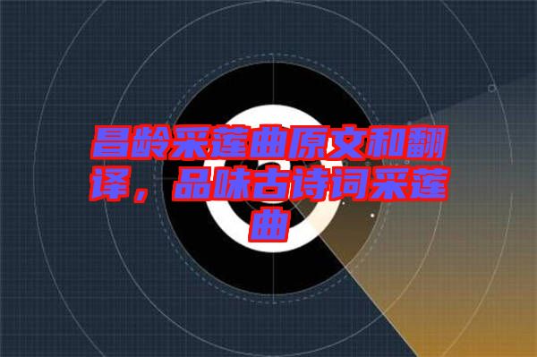 昌齡采蓮曲原文和翻譯，品味古詩詞采蓮曲