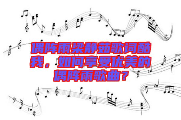 偶陣雨梁靜茹歌詞酷我，如何享受優(yōu)美的偶陣雨歌曲？