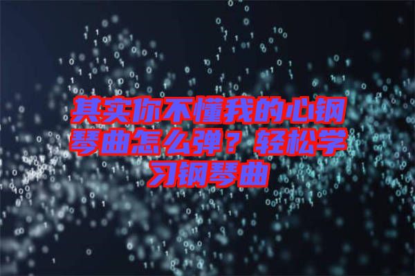 其實(shí)你不懂我的心鋼琴曲怎么彈？輕松學(xué)習(xí)鋼琴曲