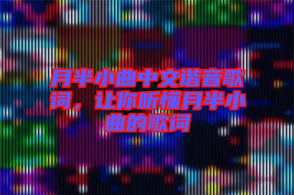 月半小曲中文諧音歌詞，讓你聽(tīng)懂月半小曲的歌詞