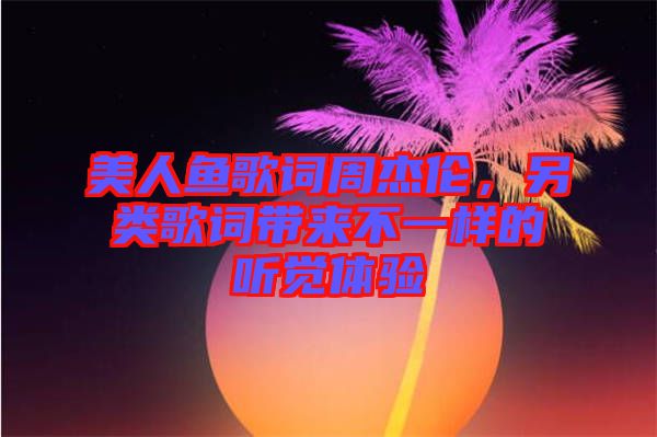 美人魚歌詞周杰倫，另類歌詞帶來(lái)不一樣的聽覺體驗(yàn)