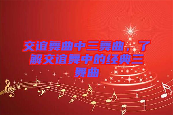 交誼舞曲中三舞曲，了解交誼舞中的經(jīng)典三舞曲