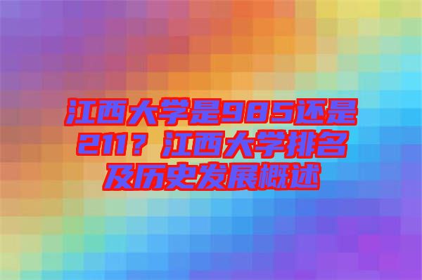 江西大學是985還是211？江西大學排名及歷史發(fā)展概述