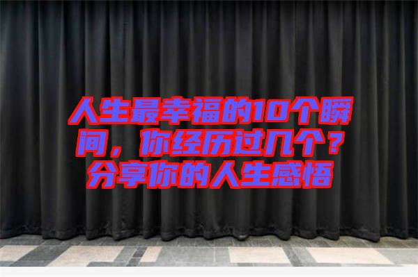 人生最幸福的10個瞬間，你經(jīng)歷過幾個？分享你的人生感悟