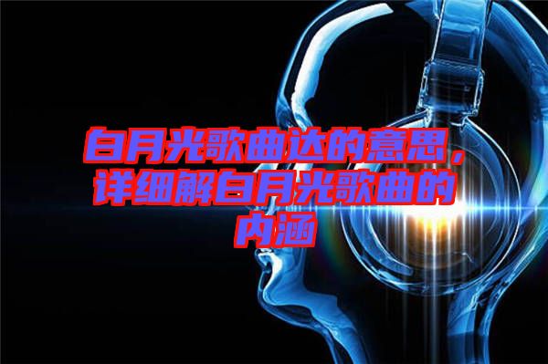 白月光歌曲達的意思，詳細解白月光歌曲的內涵