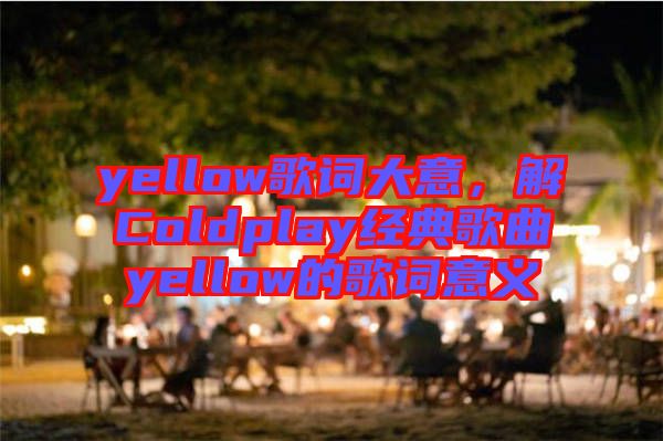 yellow歌詞大意，解Coldplay經(jīng)典歌曲yellow的歌詞意義